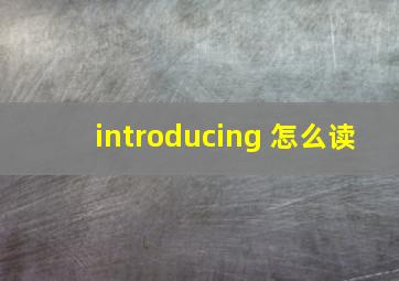 introducing 怎么读